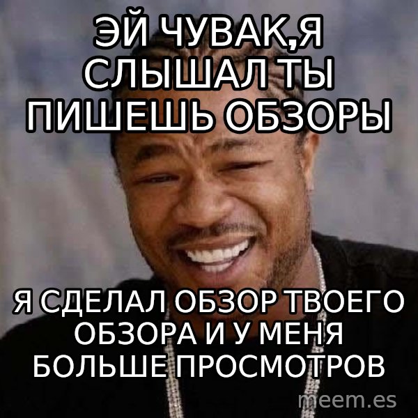 Yo Dawg meme: эЙ ЧУВАК,Я СЛЫШАЛ ТЫ ПИШЕШЬ ОБЗОРЫ / я СДЕЛАЛ ОБЗОР ТВОЕГО ОБЗОРА И У МЕНЯ БОЛЬШЕ ПРОСМОТРОВ