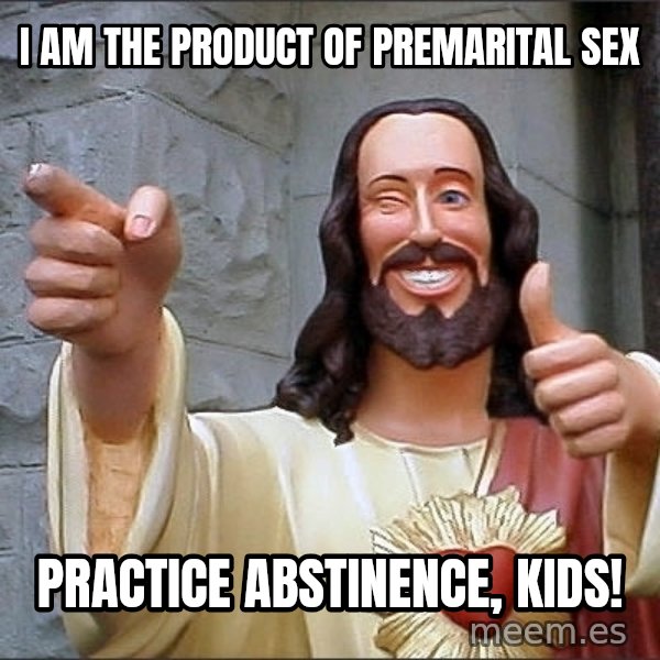 jesus says meme: I am the product of premarital sex / Practice abstinence, Kids!