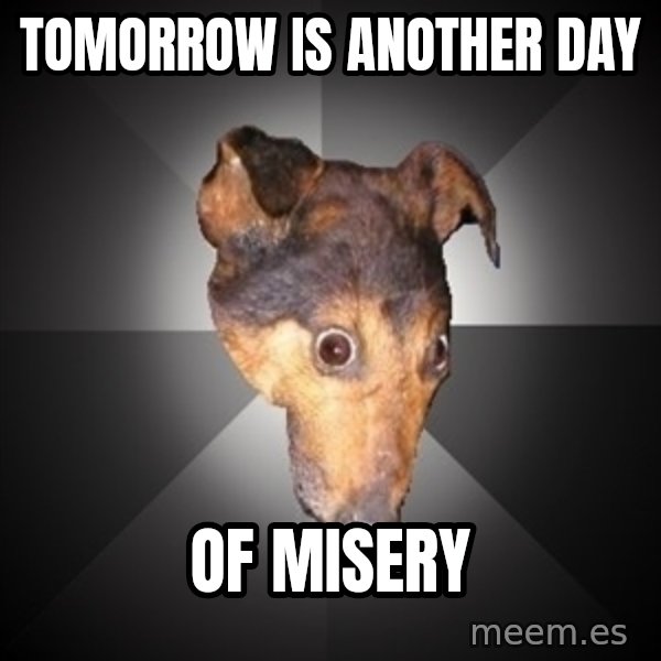 Depression Dog meme: tomorROW is another day / of misery