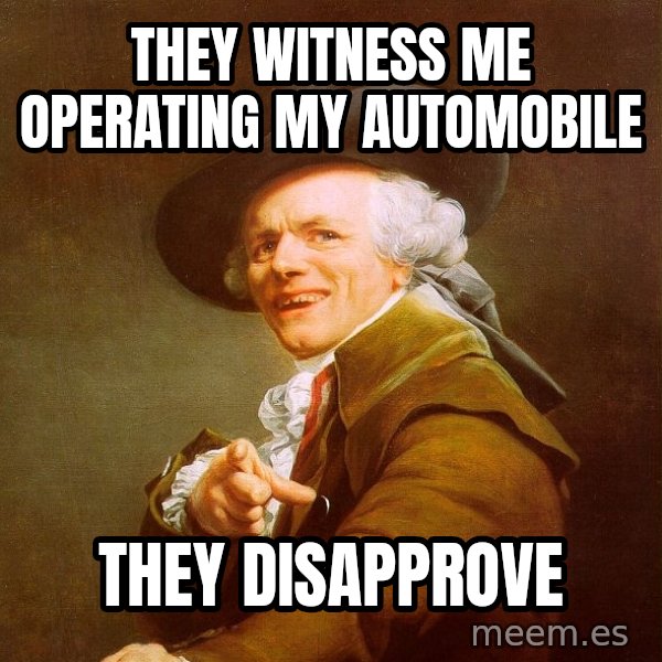 Joseph Ducreux meme: they witness me operating my automobile / they disapprove