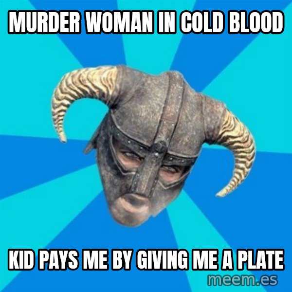 skyrim stan meme: Murder woman in cold blood / Kid pays me by giving me a plate