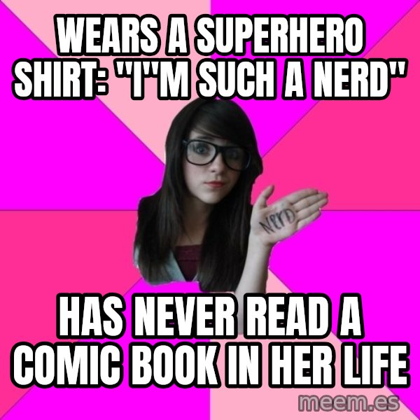 Idiot Nerd Girl meme: WEARS A SUPERHERO SHIRT: "I"M SUCH A NERD" / HAS NEVER READ A COMIC BOOK IN HER LIFE