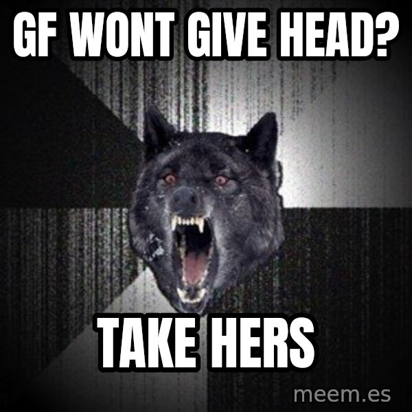 Insanity Wolf meme: GF WONT GIVE HEAD? / TAKE HERS