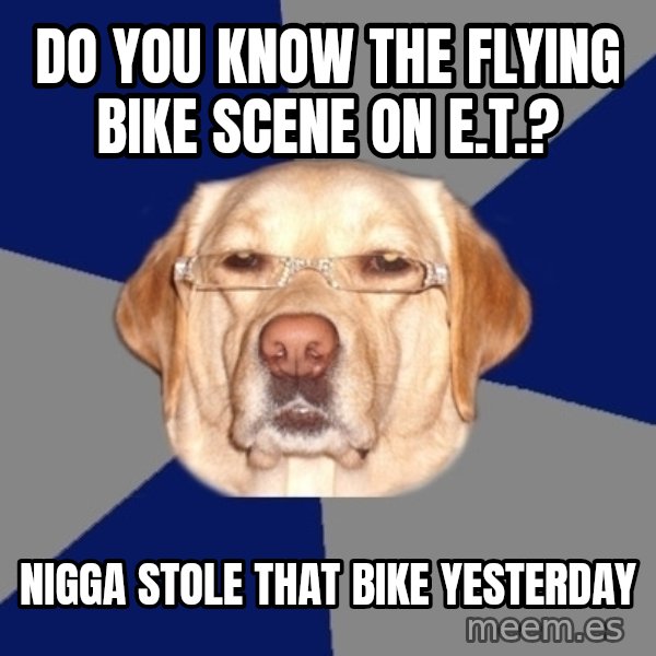 Racist Dawg meme: do you know the flying bike scene on E.T.? / nigga stole that bike yesterday