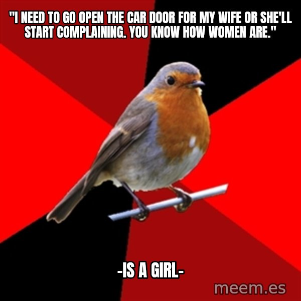 Retail Robin meme: "I need to go open the car door for my wife or she'll start complaining. You know how women are." / -is a girl-