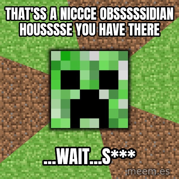 Minecraft Creeper meme: That'ss a niccce obsssssidian housssse you have there / ...wait...S***