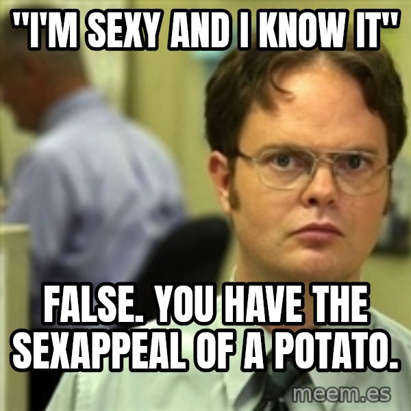 Dwight Schrute meme: "I'm sexy and I know it" / False. You have the sexappeal of a potato.