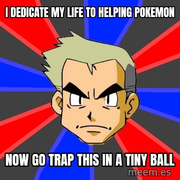 Professor Oak meme: I DEDICATE MY LIFE TO HELPING POKEMON / NOW GO TRAP THIS IN A TINY BALL