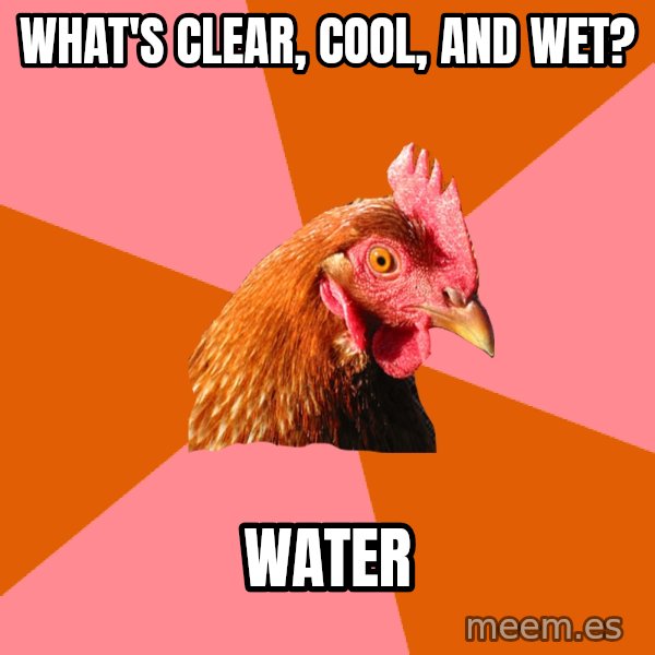 Anti Joke Chicken meme: WHAT'S CLEAR, COOL, AND WET? / WATER