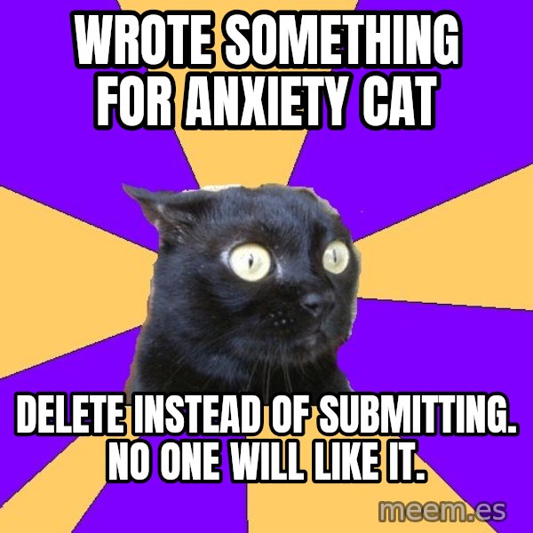 Anxiety Cat meme: wrote something for anxiety cat / Delete instead of submitting. No one will like it.