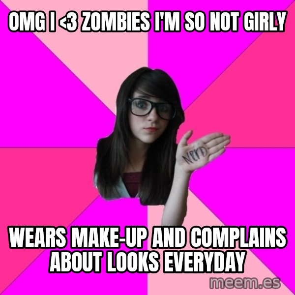 Idiot Nerd Girl meme: omg i <3 zombies I'm so not girly / wears make-up and complains about looks everyday
