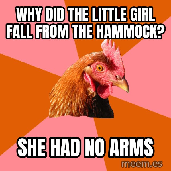 Anti Joke Chicken meme: Why did the little girl fall from the hammock? / she had no arms