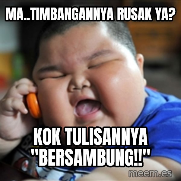 Fat Asian Kid meme: Ma..Timbangannya Rusak ya? / Kok tulisannya "Bersambung!!"