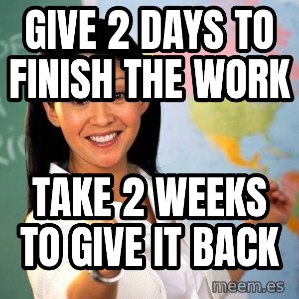 Unhelpful High School Teacher meme: Give 2 days to finish the work / take 2 weeks to give it back