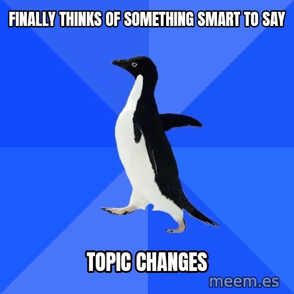 Socially Awkward Penguin meme: Finally thinks of something smart to say / topic changes