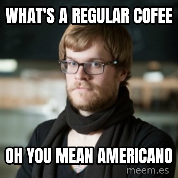 hipster Barista meme: what's a regular cofee / oh you mean americano