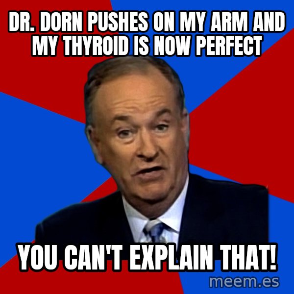 Bill O'Reilly Proves God meme: Dr. dorn pushes on my arm and my thyroid is now perfect / you can't explain that!