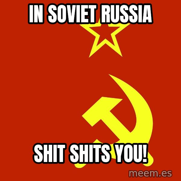 In Soviet Russia meme: In soviet russia / Shit shits you!