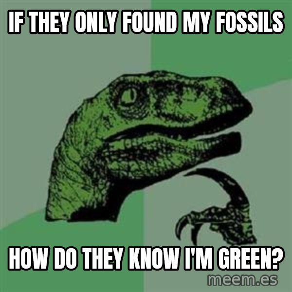 Philosoraptor meme: IF THEY ONLY FOUND MY FOSSILS / HOW DO THEY KNOW I'M GREEN?