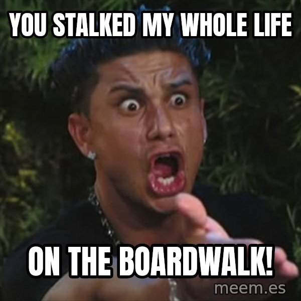 Pauly D meme: You stalked my whole life / on the boardwalk!