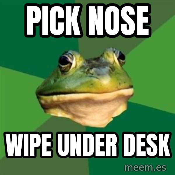 Foul Bachelor Frog meme: Pick Nose / Wipe under desk