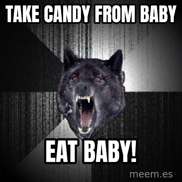 Insanity Wolf meme: TAke candy from baby / Eat baby!