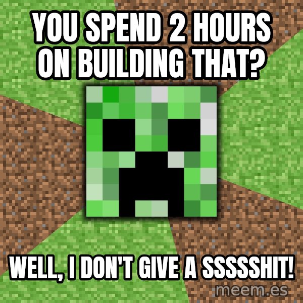 Minecraft Creeper meme: you spend 2 hours on building that? / Well, i don't give a ssssshit!