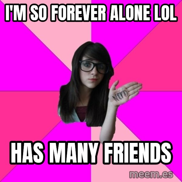 Idiot Nerd Girl meme: i'm so forever alone lol / has many friends