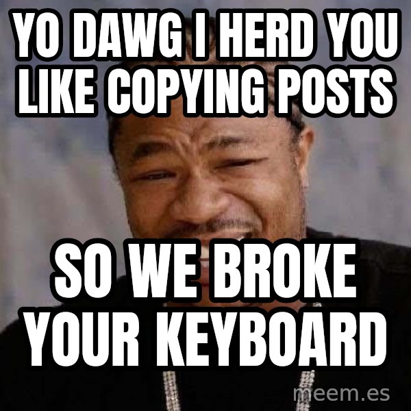 Yo Dawg meme: yo dawg i herd you like copying posts / so we broke your keyboard