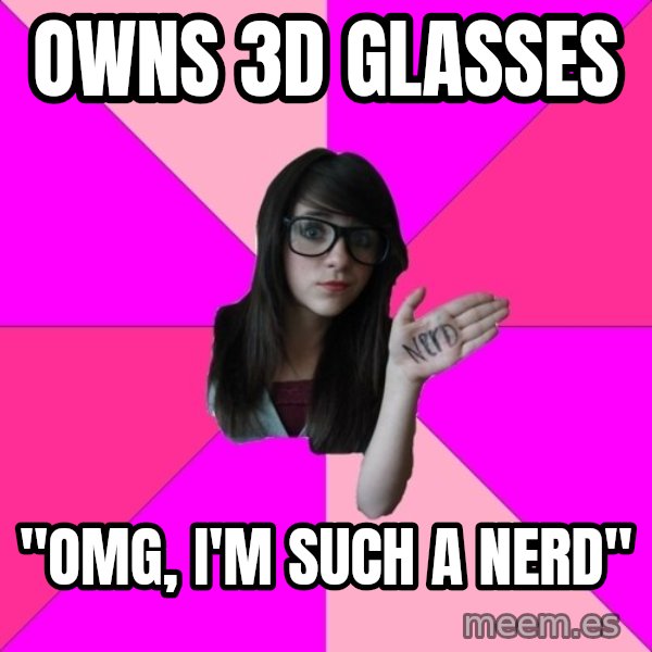 Idiot Nerd Girl meme: Owns 3d glasses / "Omg, I'm such a nerd"