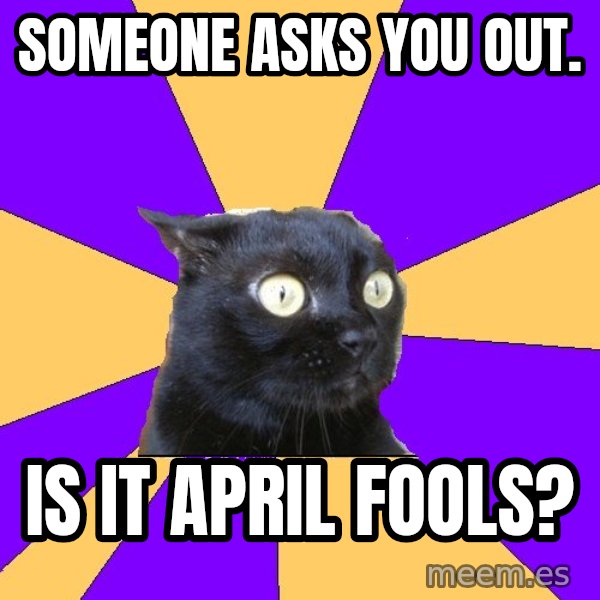 Anxiety Cat meme: someone asks you out. / is it april fools?