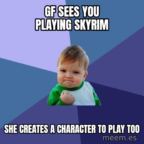 Success Kid meme: gf sees you playing skyrim / she creates a character to play too