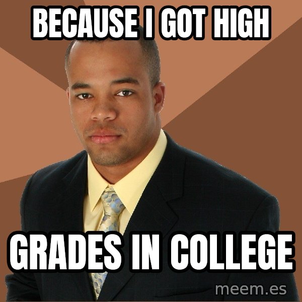 Successful Black Man meme: because i got high / grades in college