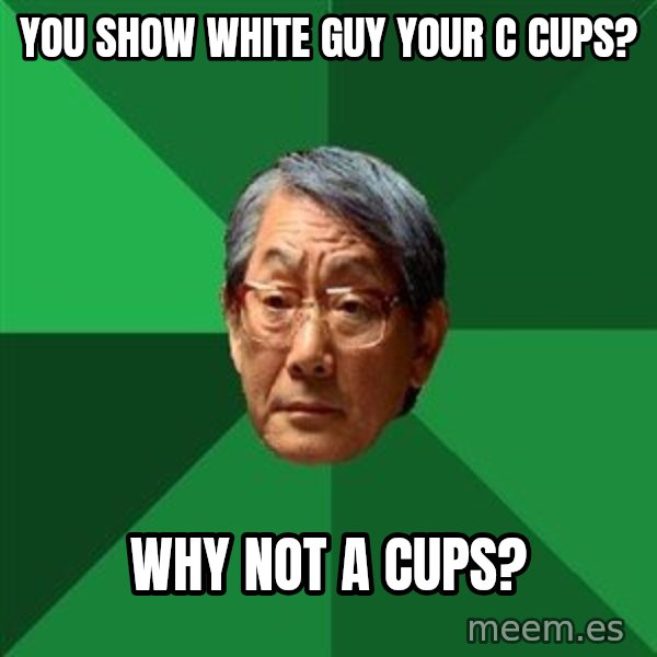 High Expectations Asian Father meme: You show white guy your c cups? / why not a cups?