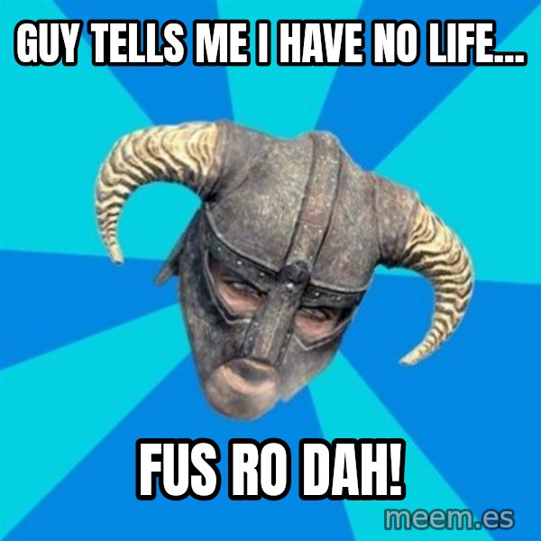 skyrim stan meme: Guy tells me i have no life... / FUS RO DAH!
