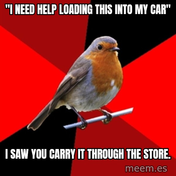 Retail Robin meme: "I NEED HELP LOADING THIS INTO MY CAR" / I saw you carry it through the store.