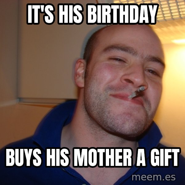 Good Guy Greg meme: it's his birthday / buys his mother a gift