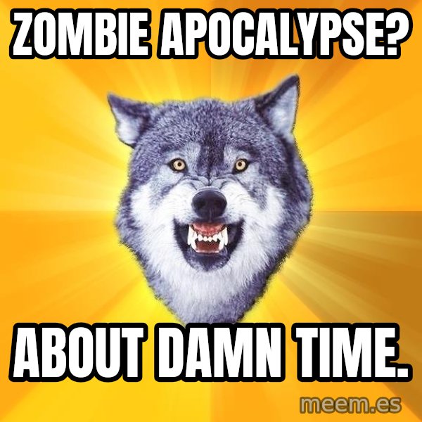 Courage Wolf meme: ZOMBIE APOCALYPSE? / ABOUT DAMN TIME.