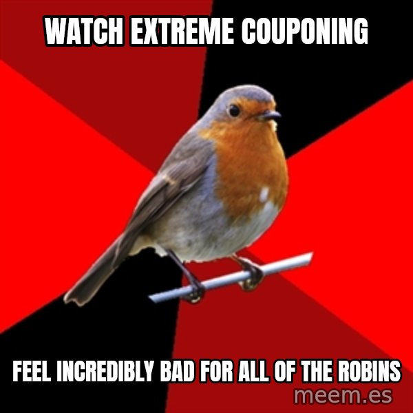 Retail Robin meme: Watch Extreme Couponing / Feel incredibly bad for all of the robins
