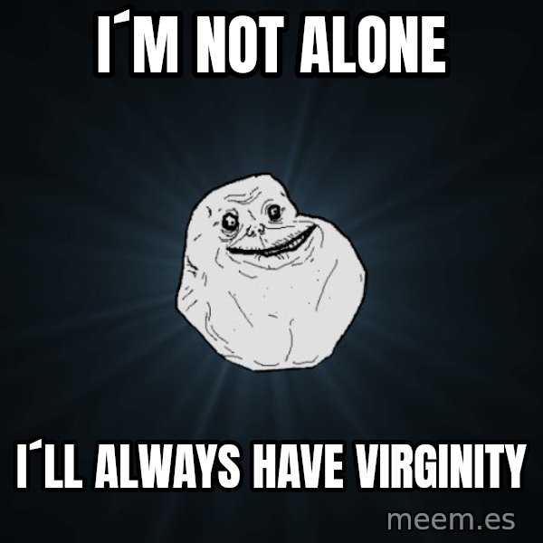 Forever Alone meme: i´m not alone / I´ll always have virginity