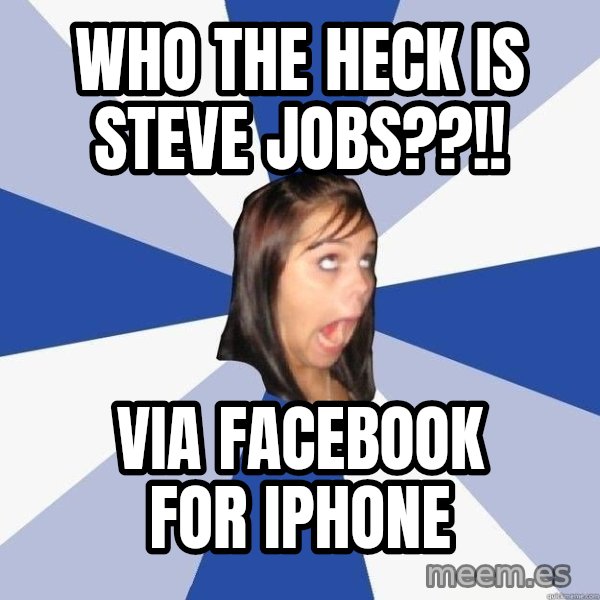 Annoying Facebook Girl meme: who the heck is steve jobs??!! / Via facebook for iphone