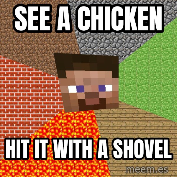 Minecraft Guy meme: See a chicken / Hit it with a shovel