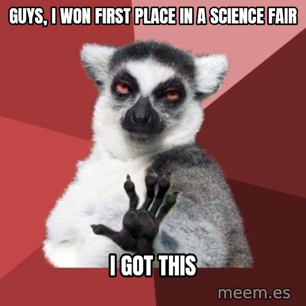 Chill Out Lemur meme: GUYS, I WON FIRST PLACE IN A SCIENCE FAIR / I GOT THIS