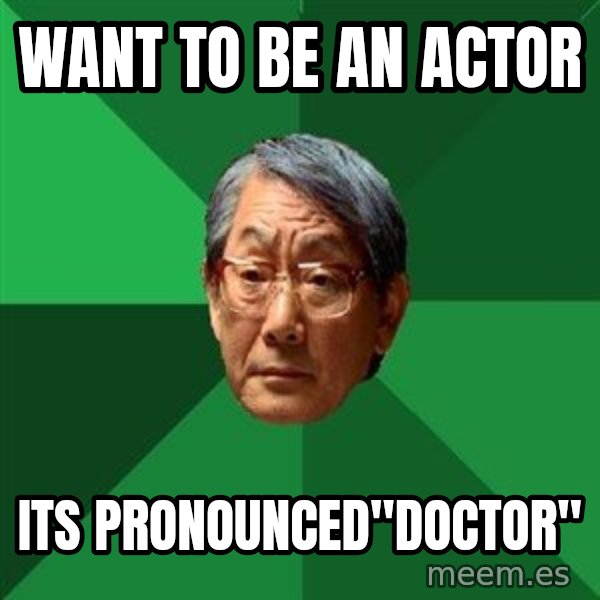 High Expectations Asian Father meme: want to be an actor / its pronounced"Doctor"