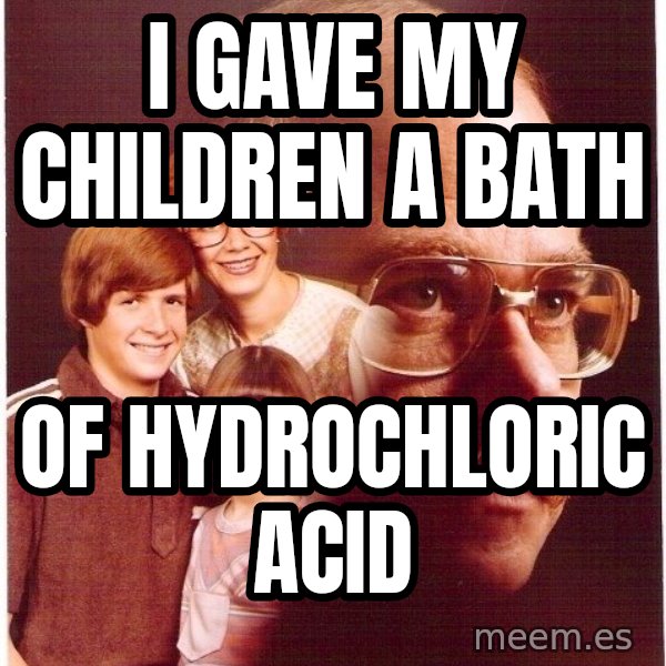 Vengeance Dad meme: I Gave my children a bath / of hydrochloric acid