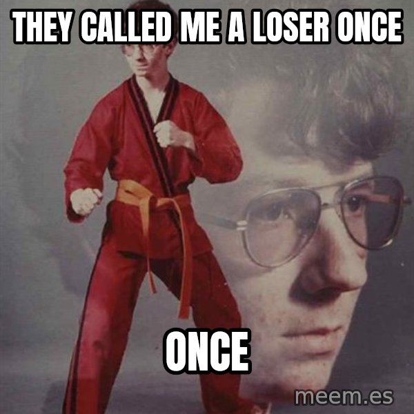 PTSD Karate Kyle meme: they called me a loser once / once