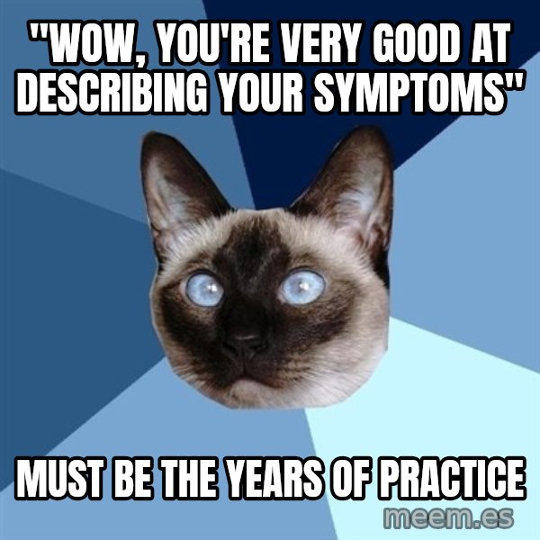 Chronic Illness Cat meme: "wow, you're very good at describing your symptoms" / must be the years of practice