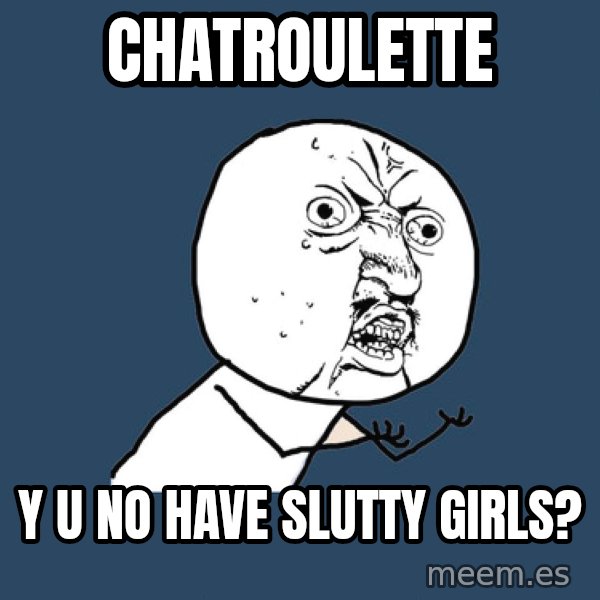Y U No meme: Chatroulette / y u no have slutty girls?
