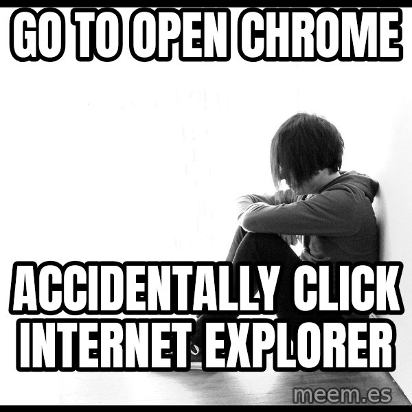 First World Problems meme: go to open chrome / accidentally click internet explorer