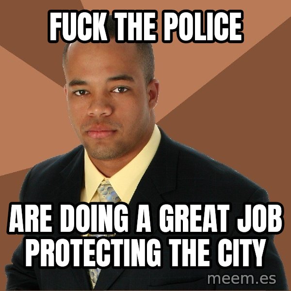 Successful Black Man meme: fuck the police / are doing a great job protecting the city